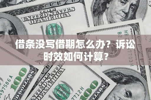 济南借条没写借期怎么办？诉讼时效如何计算？