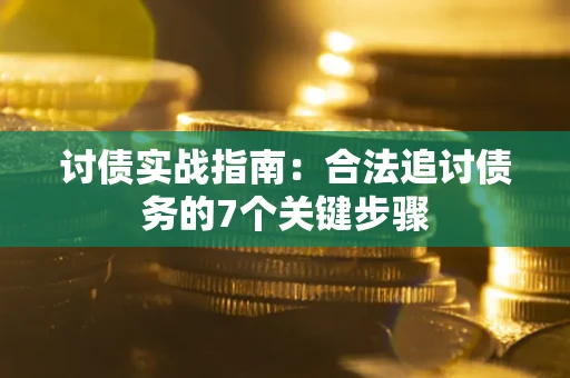 济南讨债实战指南：合法追讨债务的7个关键步骤