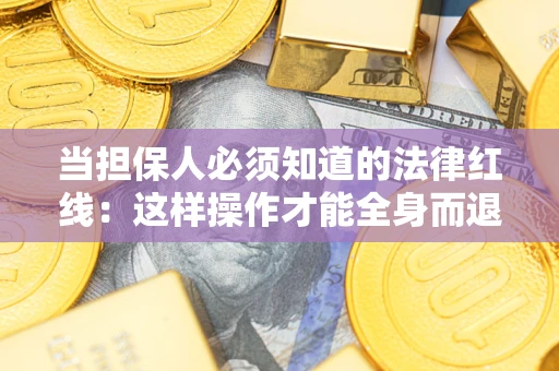 济南当担保人必须知道的法律红线：这样操作才能全身而退