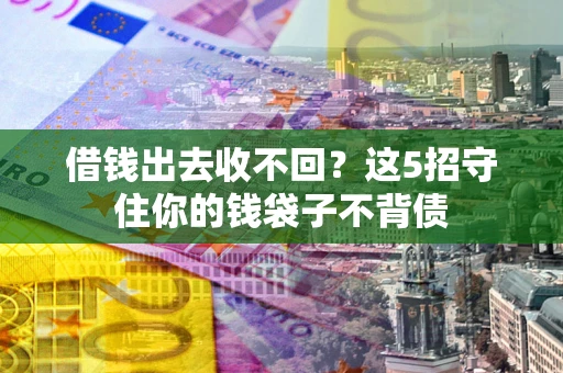 济南借钱出去收不回？这5招守住你的钱袋子不背债
