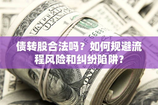 济南债转股合法吗？如何规避流程风险和纠纷陷阱？