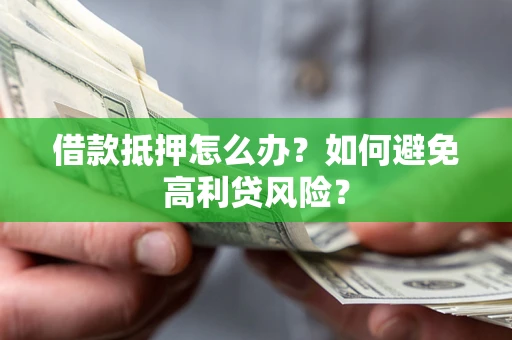 济南借款抵押怎么办？如何避免高利贷风险？