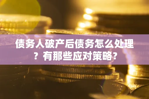 济南债务人破产后债务怎么处理？有那些应对策略？