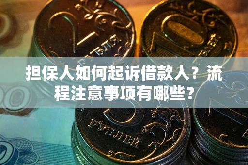 济南担保人如何起诉借款人？流程注意事项有哪些？