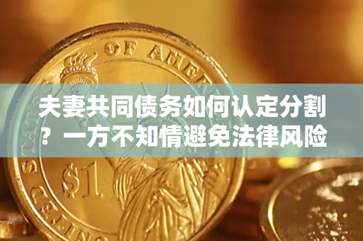 济南夫妻共同债务如何认定分割？一方不知情避免法律风险必看！