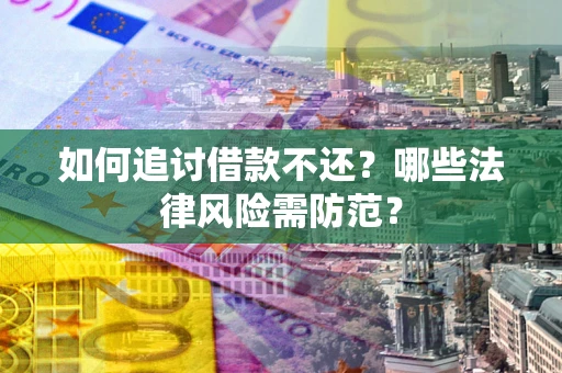 济南如何追讨借款不还？哪些法律风险需防范？