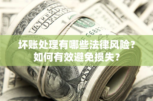 济南坏账处理有哪些法律风险？如何有效避免损失？